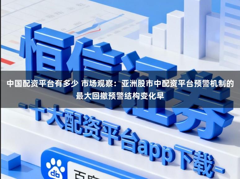 中国配资平台有多少 市场观察：亚洲股市中配资平台预警机制的最大回撤预警结构变化早