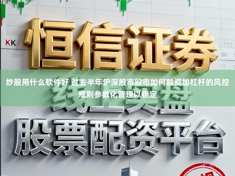 炒股用什么软件好 过去半年沪深股市股市如何融资加杠杆的风控规则参数化管理以稳定