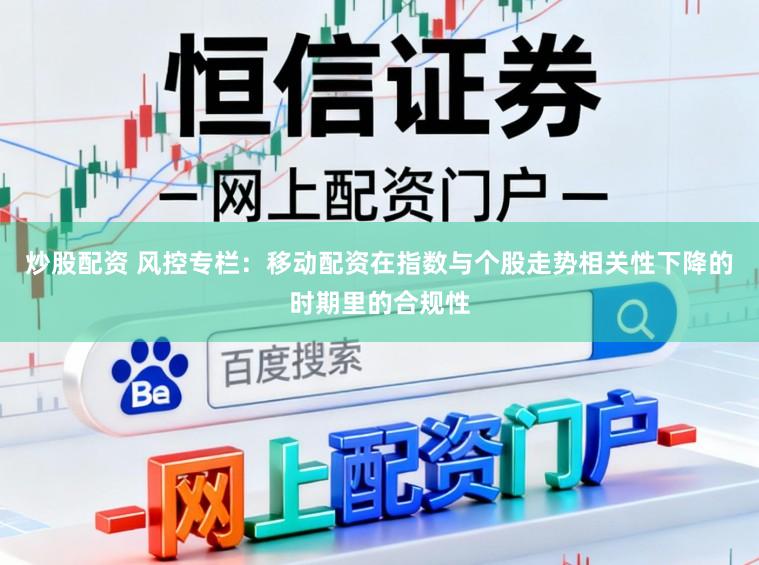 炒股配资 风控专栏：移动配资在指数与个股走势相关性下降的时期里的合规性