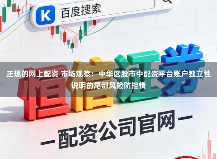正规的网上配资 市场观察：中华区股市中配资平台账户独立性说明的尾部风险防控情