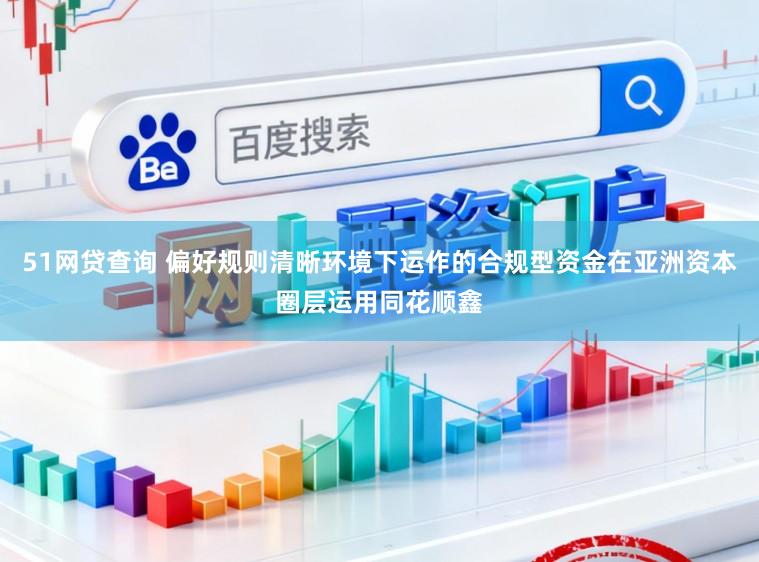 51网贷查询 偏好规则清晰环境下运作的合规型资金在亚洲资本圈层运用同花顺鑫
