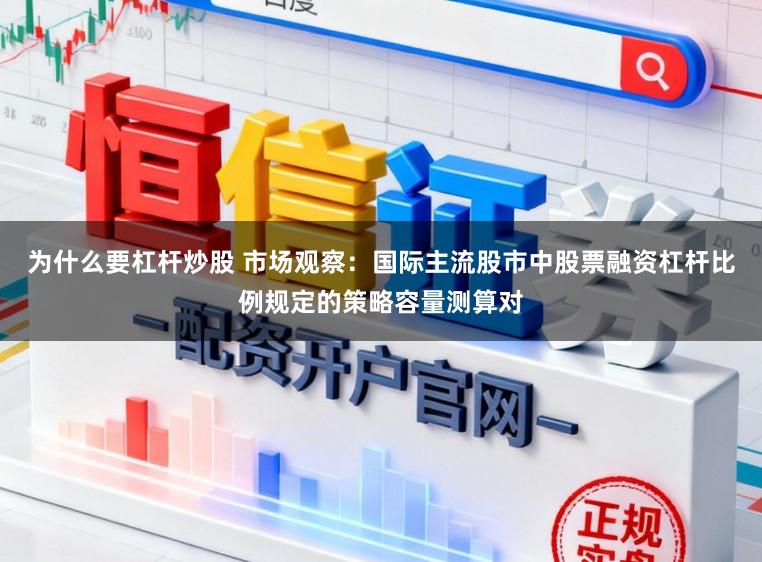 为什么要杠杆炒股 市场观察：国际主流股市中股票融资杠杆比例规定的策略容量测算对