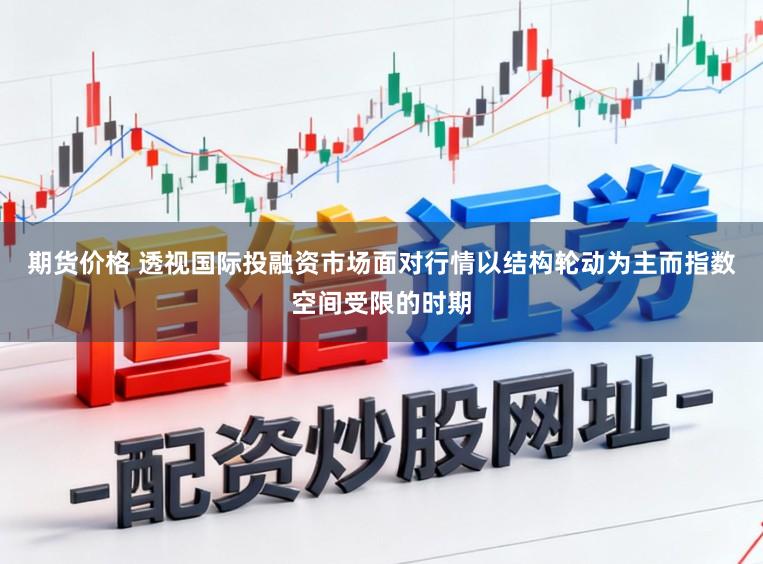 期货价格 透视国际投融资市场面对行情以结构轮动为主而指数空间受限的时期