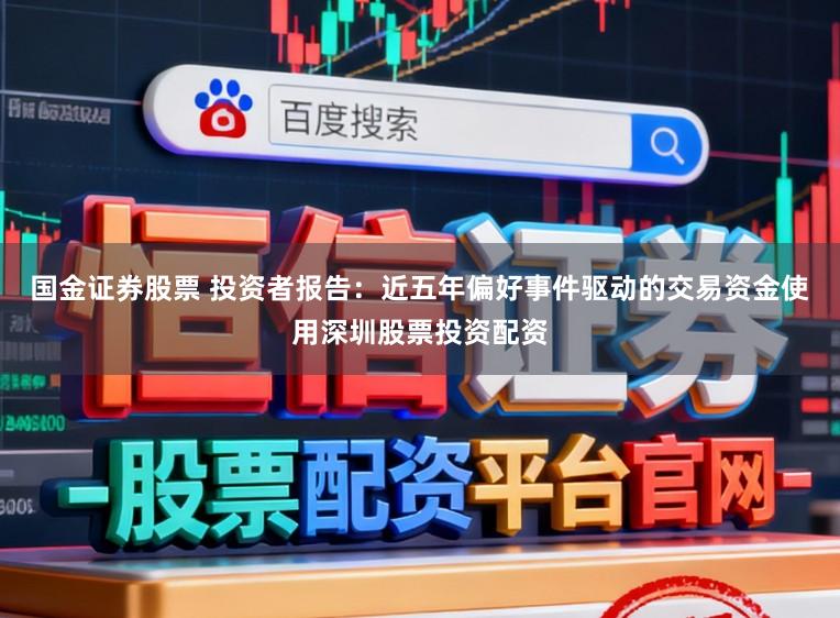 国金证券股票 投资者报告:近五年偏好事件驱动的交易资金使用深圳股票投资配资