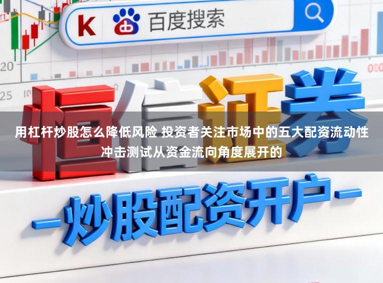 用杠杆炒股怎么降低风险 投资者关注市场中的五大配资流动性冲击测试从资金流向角度展开的