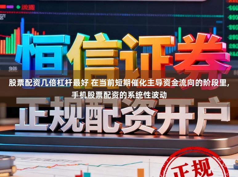 股票配资几倍杠杆最好 在当前短期催化主导资金流向的阶段里，手机股票配资的系统性波动