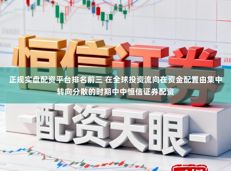 正规实盘配资平台排名前三 在全球投资流向在资金配置由集中转向分散的时期中中恒信证券配资