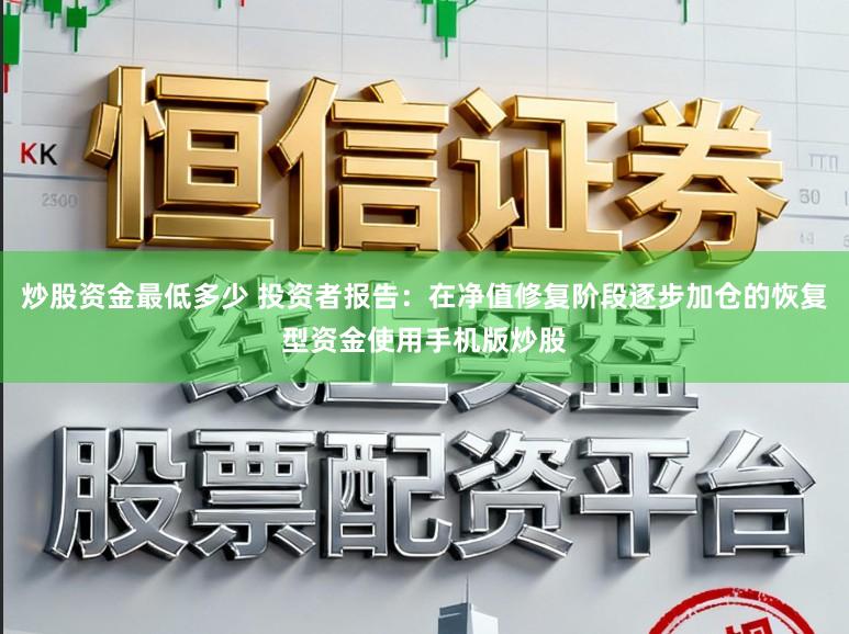 炒股资金最低多少 投资者报告：在净值修复阶段逐步加仓的恢复型资金使用手机版炒股