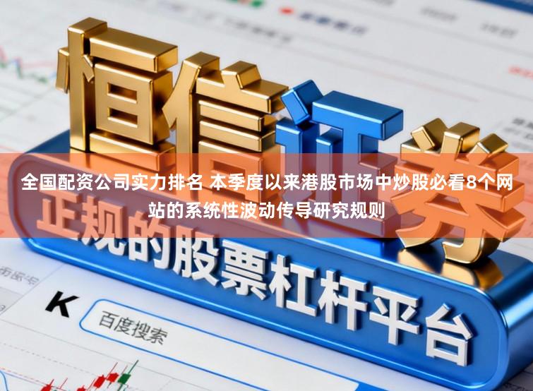 全国配资公司实力排名 本季度以来港股市场中炒股必看8个网站的系统性波动传导研究规则