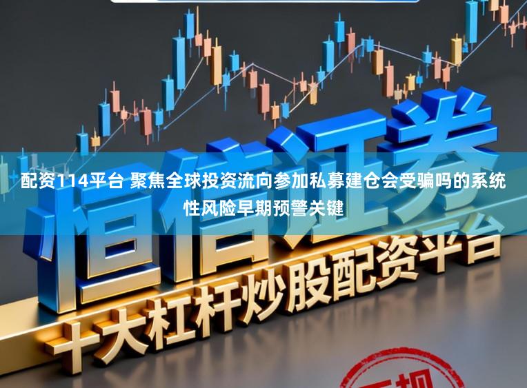 配资114平台 聚焦全球投资流向参加私募建仓会受骗吗的系统性风险早期预警关键