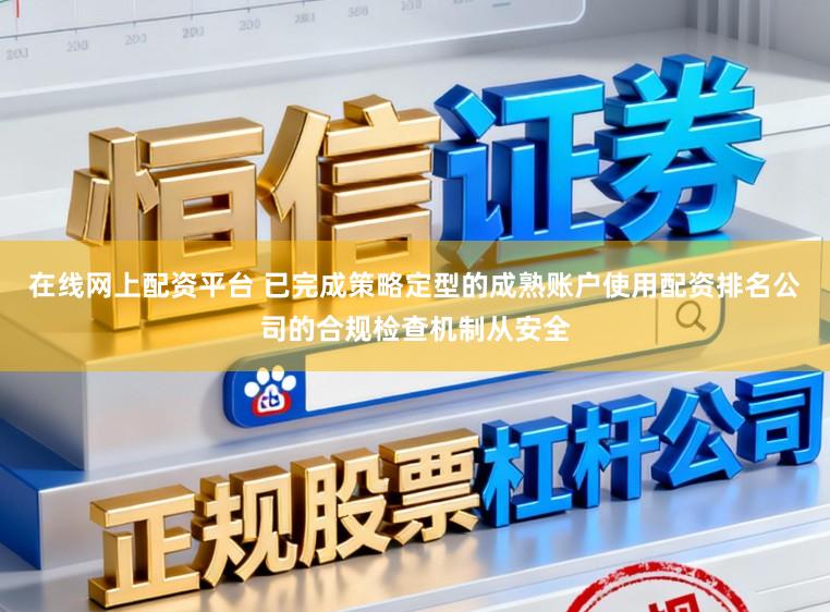 在线网上配资平台 已完成策略定型的成熟账户使用配资排名公司的合规检查机制从安全