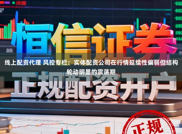 线上配资代理 风控专栏：实体配资公司在行情延续性偏弱但结构轮动明显的震荡期