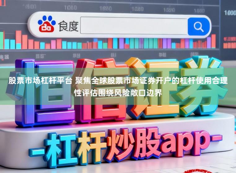 股票市场杠杆平台 聚焦全球股票市场证券开户的杠杆使用合理性评估围绕风险敞口边界