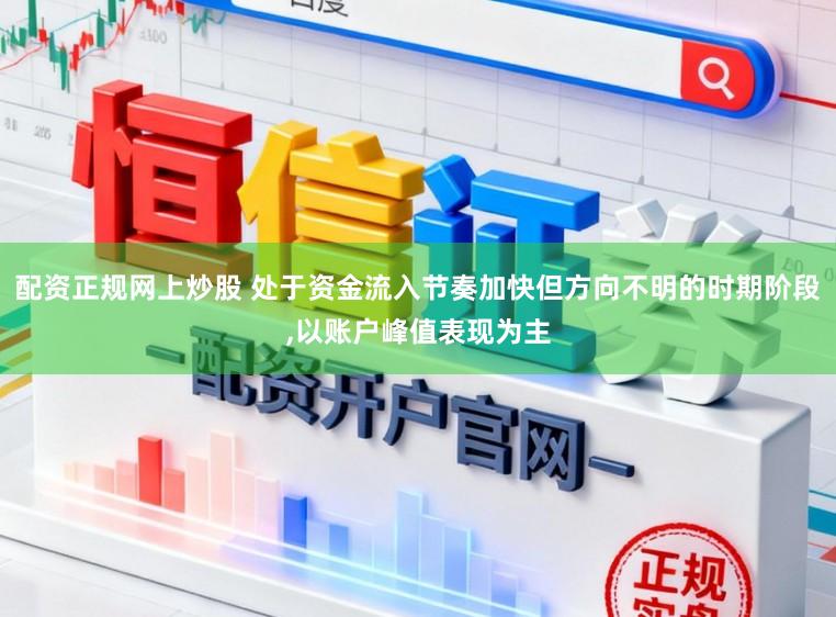 配资正规网上炒股 处于资金流入节奏加快但方向不明的时期阶段，以账户峰值表现为主