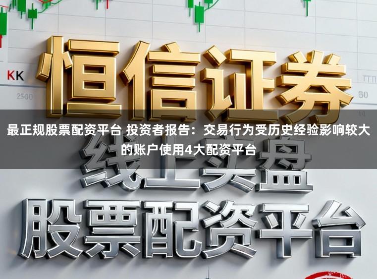 最正规股票配资平台 投资者报告：交易行为受历史经验影响较大的账户使用4大配资平台