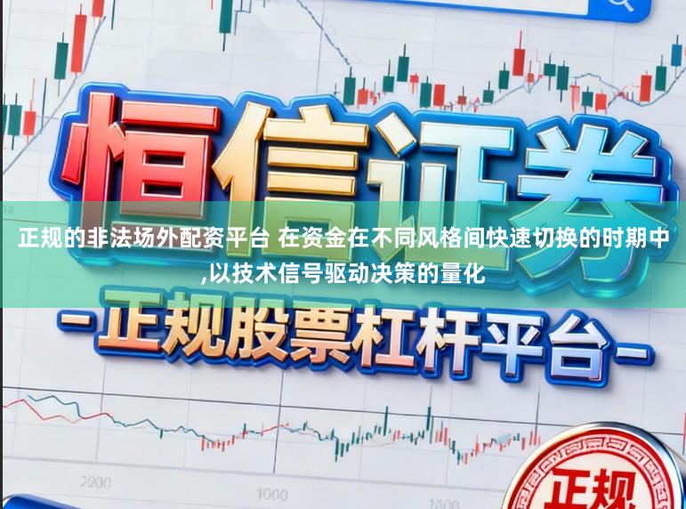 正规的非法场外配资平台 在资金在不同风格间快速切换的时期中，以技术信号驱动决策的量化
