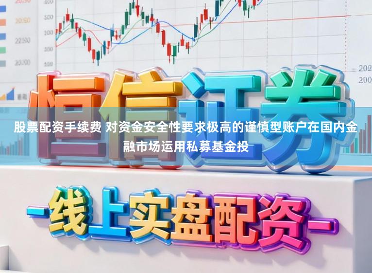 股票配资手续费 对资金安全性要求极高的谨慎型账户在国内金融市场运用私募基金投
