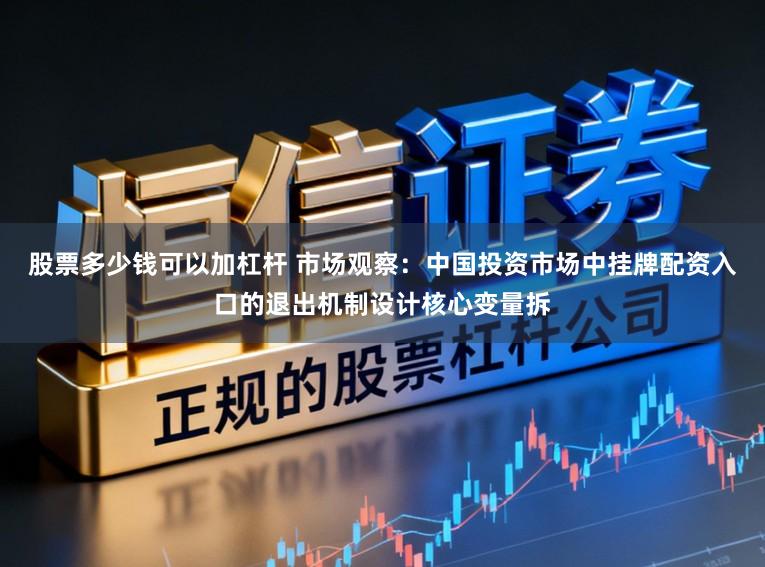 股票多少钱可以加杠杆 市场观察：中国投资市场中挂牌配资入口的退出机制设计核心变量拆