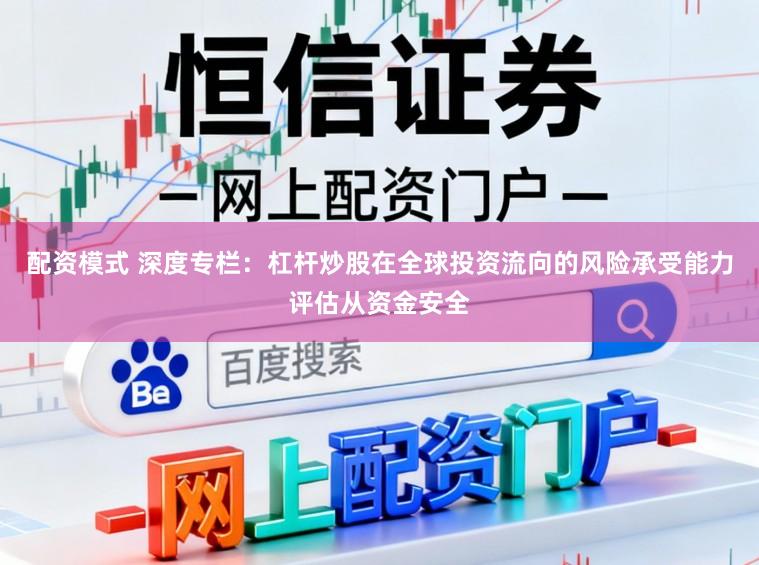 配资模式 深度专栏：杠杆炒股在全球投资流向的风险承受能力评估从资金安全