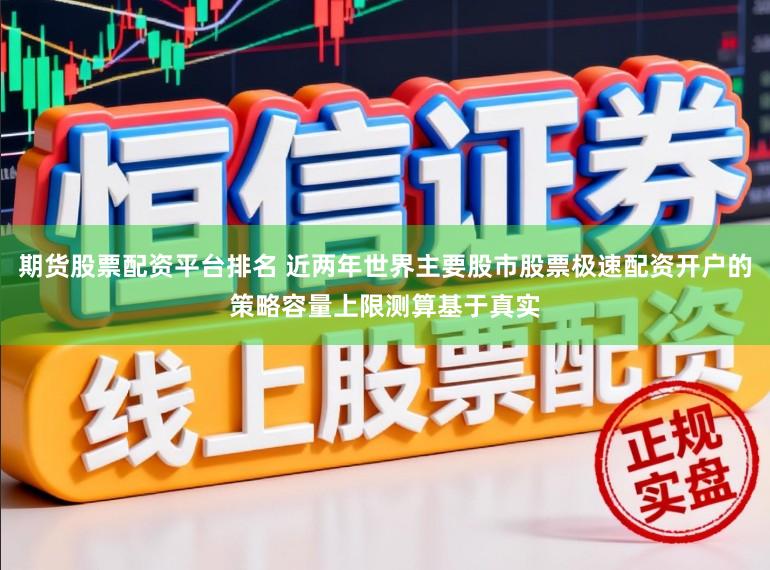 期货股票配资平台排名 近两年世界主要股市股票极速配资开户的策略容量上限测算基于真实