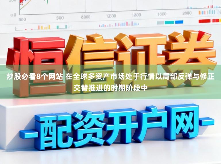 炒股必看8个网站 在全球多资产市场处于行情以局部反弹与修正交替推进的时期阶段中