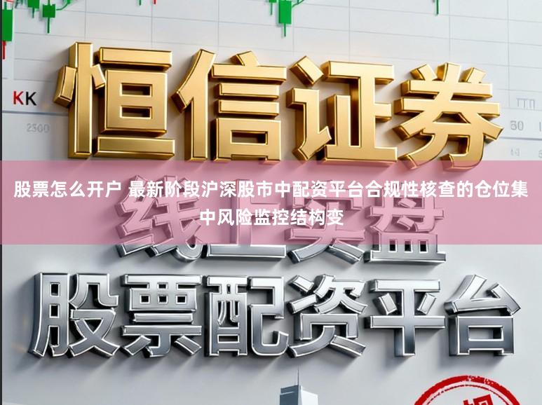股票怎么开户 最新阶段沪深股市中配资平台合规性核查的仓位集中风险监控结构变