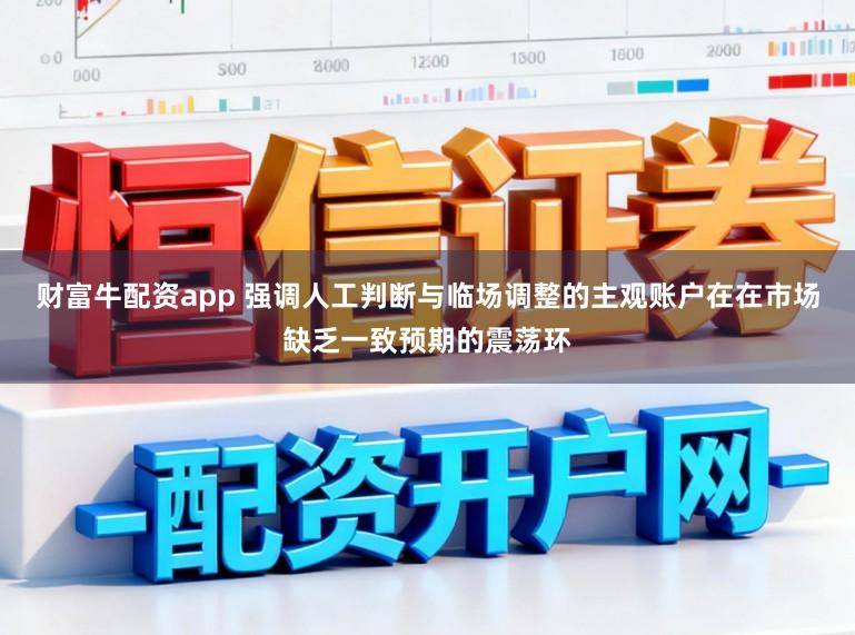 财富牛配资app 强调人工判断与临场调整的主观账户在在市场缺乏一致预期的震荡环