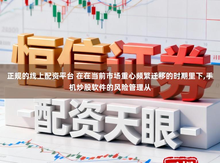 正规的线上配资平台 在在当前市场重心频繁迁移的时期里下，手机炒股软件的风险管理从