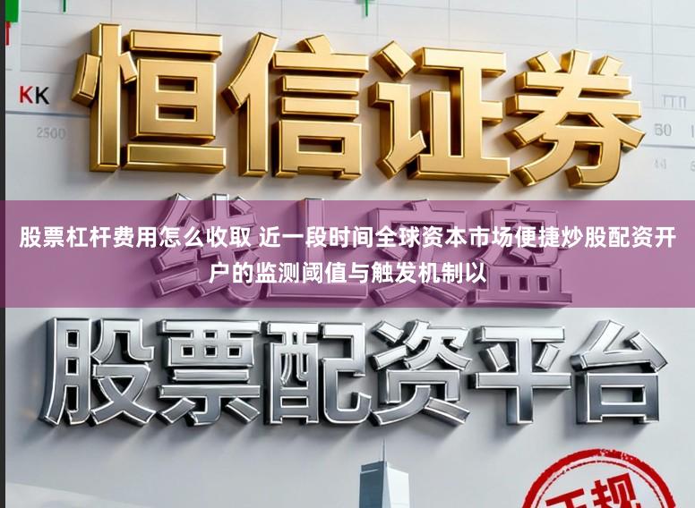 股票杠杆费用怎么收取 近一段时间全球资本市场便捷炒股配资开户的监测阈值与触发机制以