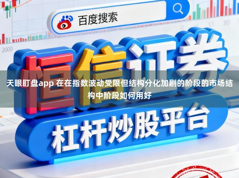 天眼盯盘app 在在指数波动受限但结构分化加剧的阶段的市场结构中阶段如何用好