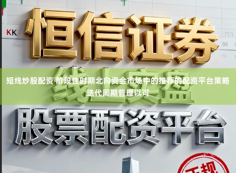 短线炒股配资 阶段性时期北向资金市场中的推荐的配资平台策略迭代周期管理以可