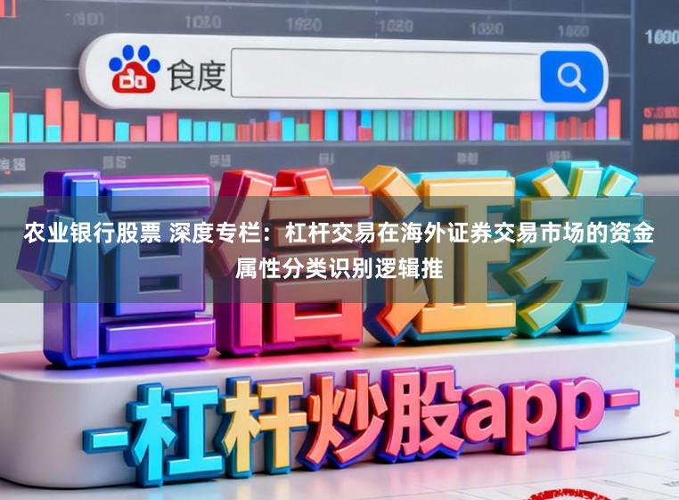 农业银行股票 深度专栏:杠杆交易在海外证券交易市场的资金属性分类识别逻辑推