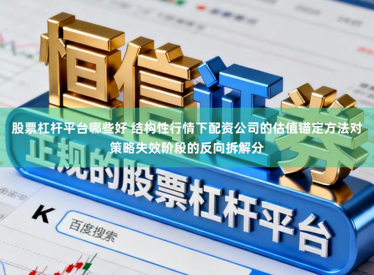 股票杠杆平台哪些好 结构性行情下配资公司的估值锚定方法对策略失效阶段的反向拆解分