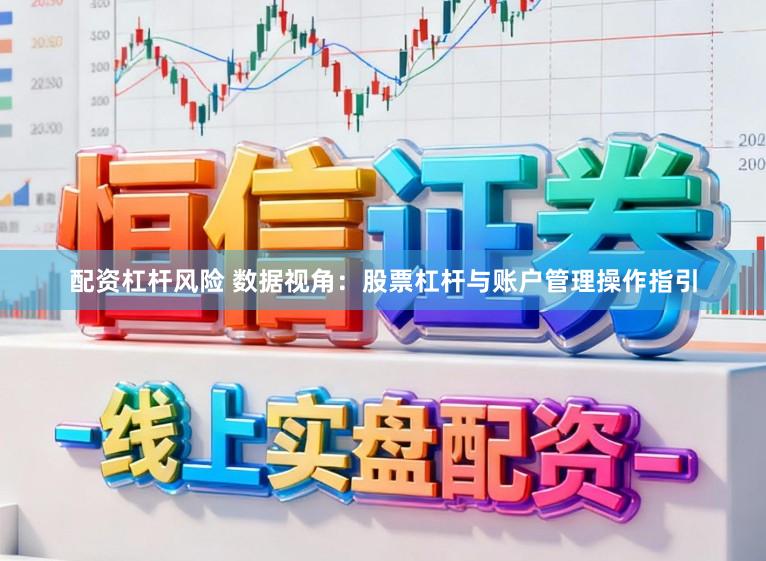 配资杠杆风险 数据视角：股票杠杆与账户管理操作指引