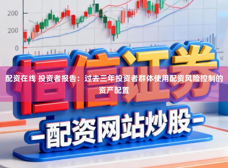 配资在线 投资者报告：过去三年投资者群体使用配资风险控制的资产配置