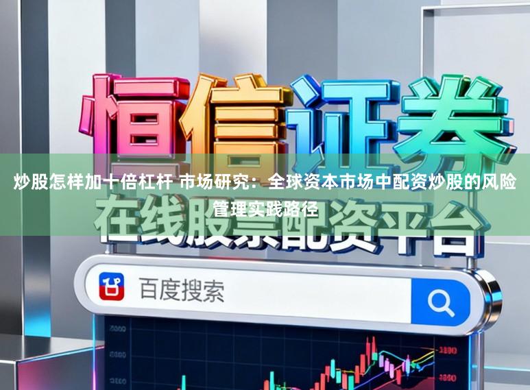 炒股怎样加十倍杠杆 市场研究：全球资本市场中配资炒股的风险管理实践路径