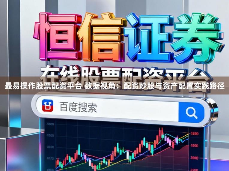 最易操作股票配资平台 数据视角：配资炒股与资产配置实践路径