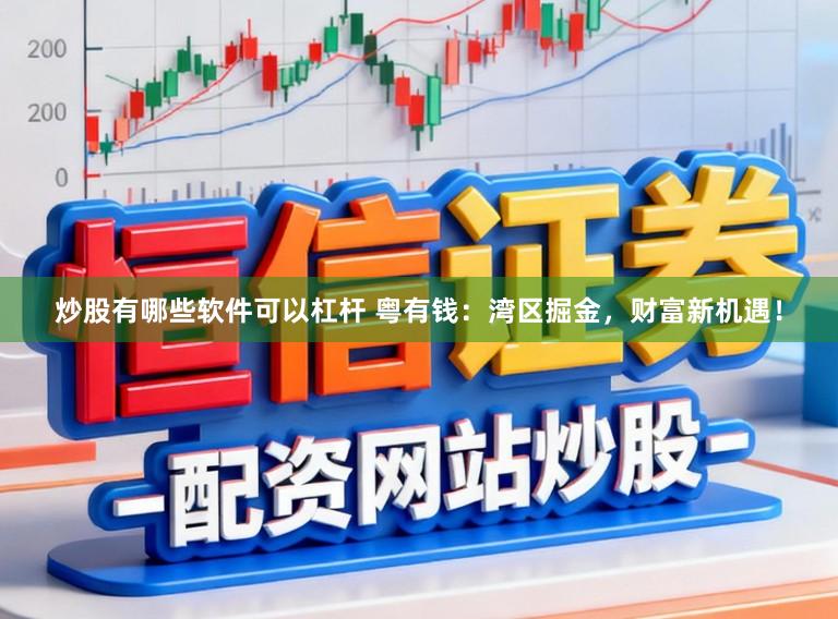 炒股有哪些软件可以杠杆 粤有钱：湾区掘金，财富新机遇！