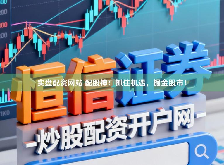 实盘配资网站 配股神：抓住机遇，掘金股市！