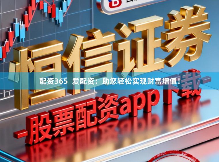 配资365  爱配资：助您轻松实现财富增值！