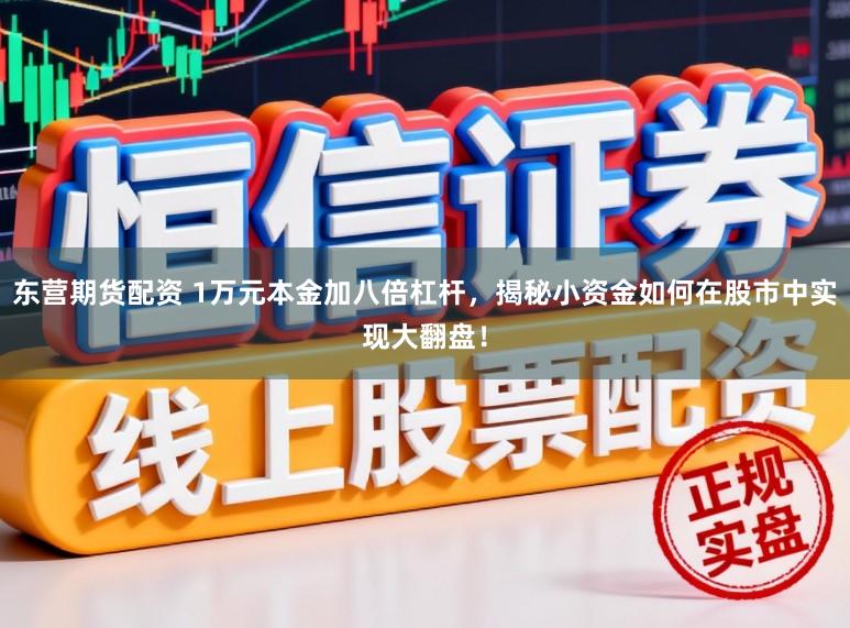 东营期货配资 1万元本金加八倍杠杆，揭秘小资金如何在股市中实现大翻盘！