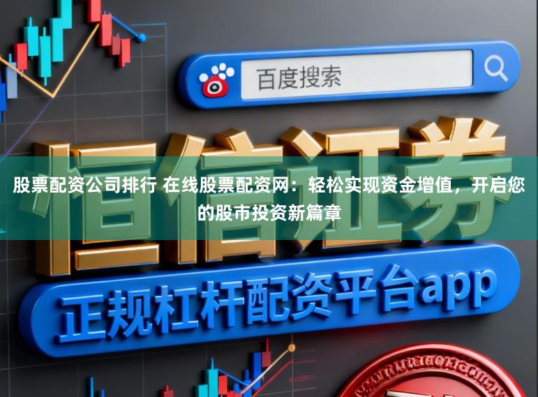 股票配资公司排行 在线股票配资网：轻松实现资金增值，开启您的股市投资新篇章