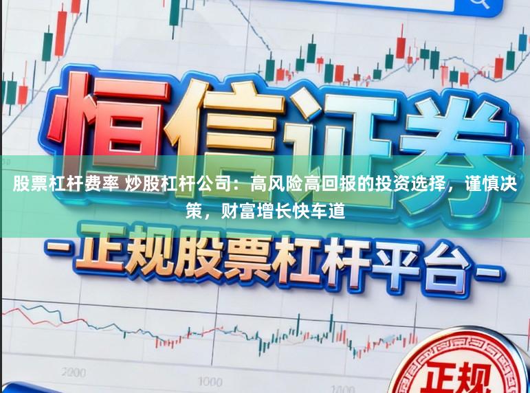 股票杠杆费率 炒股杠杆公司：高风险高回报的投资选择，谨慎决策，财富增长快车道