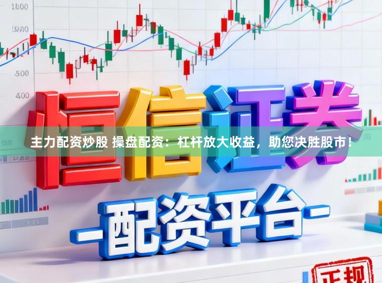 主力配资炒股 操盘配资：杠杆放大收益，助您决胜股市！