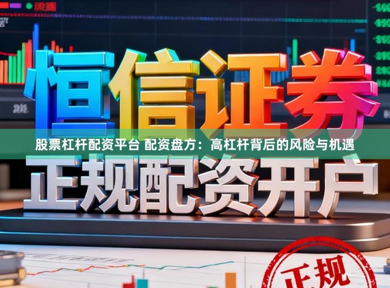 股票杠杆配资平台 配资盘方：高杠杆背后的风险与机遇