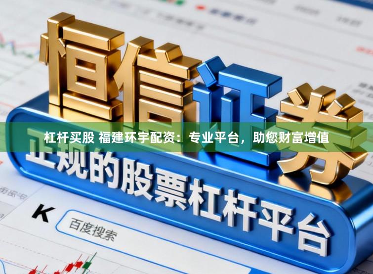 杠杆买股 福建环宇配资:专业平台,助您财富增值