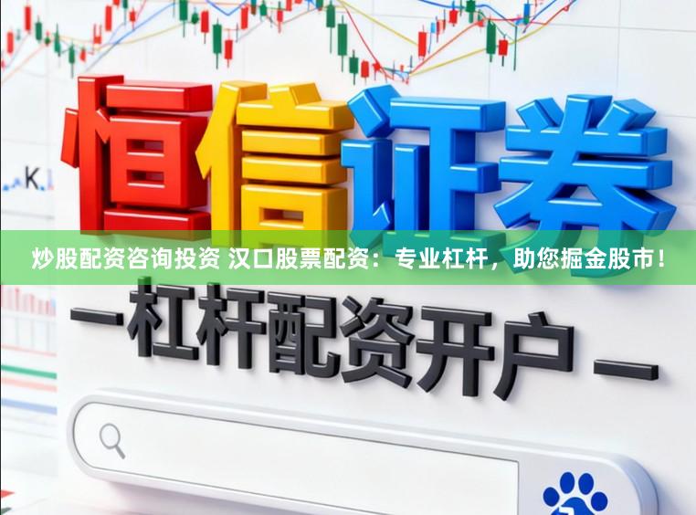 炒股配资咨询投资 汉口股票配资：专业杠杆，助您掘金股市！