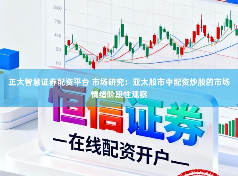 正大智慧证券配资平台 市场研究：亚太股市中配资炒股的市场情绪阶段性观察