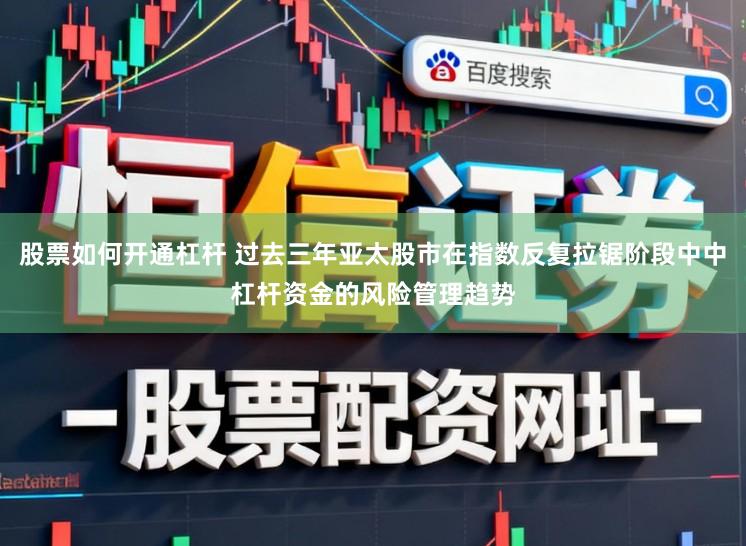 股票如何开通杠杆 过去三年亚太股市在指数反复拉锯阶段中中杠杆资金的风险管理趋势