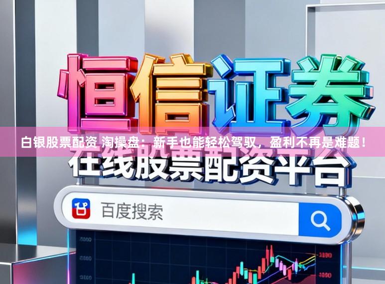白银股票配资 淘操盘：新手也能轻松驾驭，盈利不再是难题！